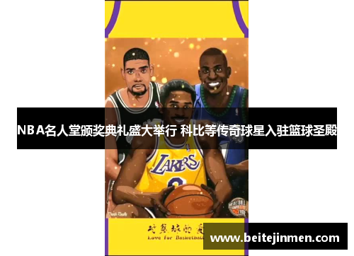 NBA名人堂颁奖典礼盛大举行 科比等传奇球星入驻篮球圣殿