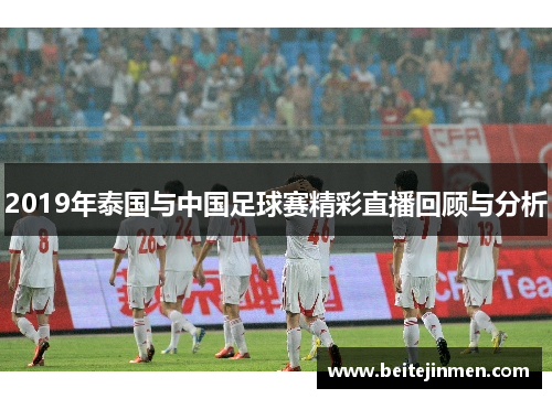 2019年泰国与中国足球赛精彩直播回顾与分析